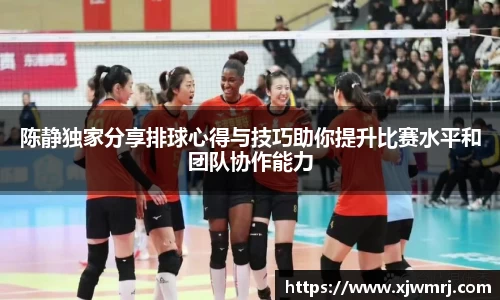 陈静独家分享排球心得与技巧助你提升比赛水平和团队协作能力