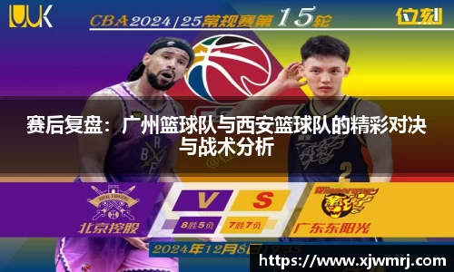 赛后复盘：广州篮球队与西安篮球队的精彩对决与战术分析