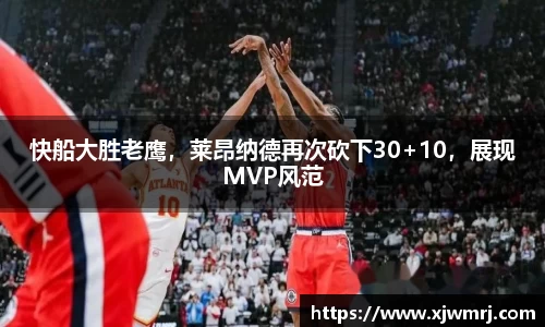 快船大胜老鹰，莱昂纳德再次砍下30+10，展现MVP风范