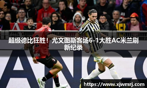 超级德比狂胜！尤文图斯客场6-1大胜AC米兰刷新纪录