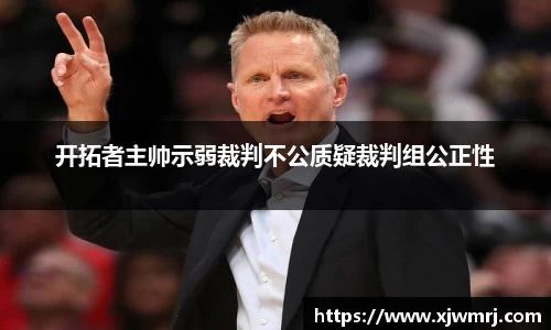 开拓者主帅示弱裁判不公质疑裁判组公正性