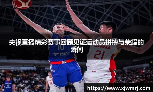 央视直播精彩赛事回顾见证运动员拼搏与荣耀的瞬间
