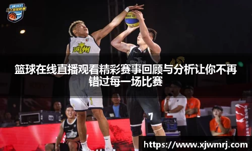 篮球在线直播观看精彩赛事回顾与分析让你不再错过每一场比赛