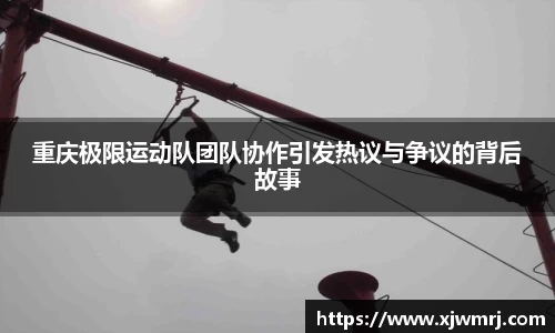 重庆极限运动队团队协作引发热议与争议的背后故事