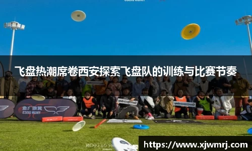 飞盘热潮席卷西安探索飞盘队的训练与比赛节奏