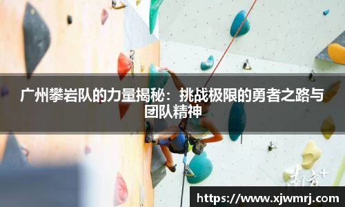 广州攀岩队的力量揭秘：挑战极限的勇者之路与团队精神