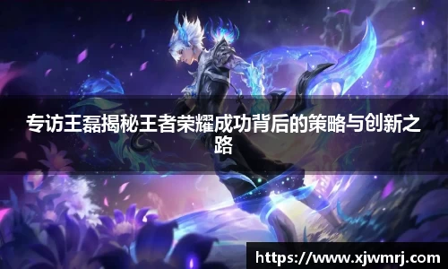专访王磊揭秘王者荣耀成功背后的策略与创新之路